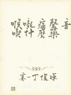喉咙痛声音嘶哑吃什么药