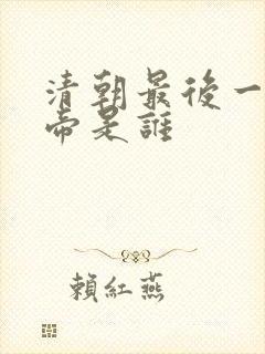 清朝最后一任皇帝是谁