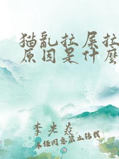 猫乱拉屎拉尿的原因是什么