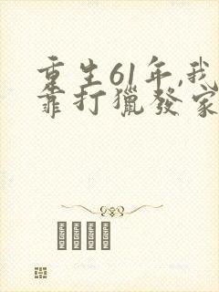 重生61年,我靠打猎发家致富张十贰 重生61年,我靠打猎发家致富张十贰