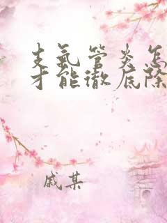 支气管炎怎么治才能彻底除根