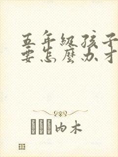 五年级孩子厌学要怎么办才好呢