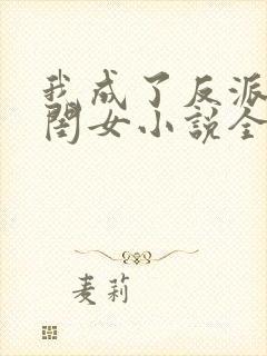 我成了反派的亲闺女小说全文免费阅读