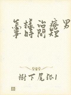 怎样治疗男人房事时间短