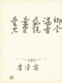 爱意盛满乡短剧免费观看全集