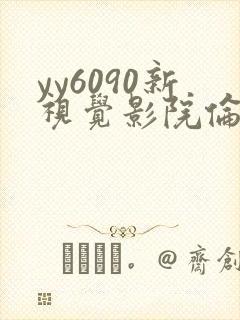 yy6090新视觉影院伦理 yy6090新视觉影院伦理