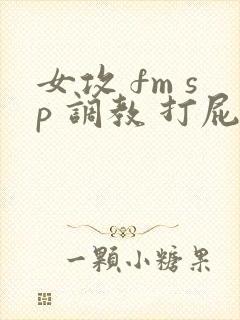 女攻 fm sp 调教 打屁股