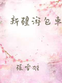 新疆游包车费用 新疆游包车费用