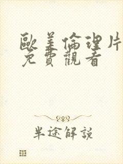 欧美伦理片大全免费观看 欧美伦理片大全免费观看