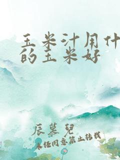 玉米汁用什么样的玉米好
