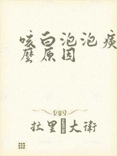 咳白泡泡痰是什么原因