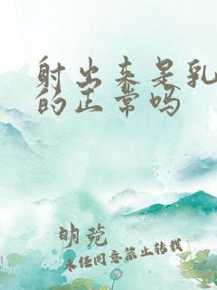 射出来是乳白色的正常吗