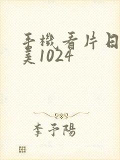 手机看片日韩欧美1024