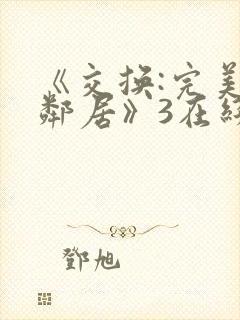 《交换:完美的邻居》3在线免费观看