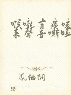 喉咙有痰咳不出来声音嘶哑怎么办