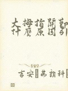 大拇指关节肿痛什么原因引起的