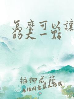 怎么可以让胸变的大一点