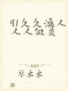 91久久澡人妻人人做爽 91久久澡人妻人人做爽