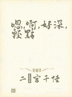 嗯,啊,好深,轻点