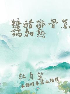 糖醋排骨怎么回锅加热 糖醋排骨怎么回锅加热