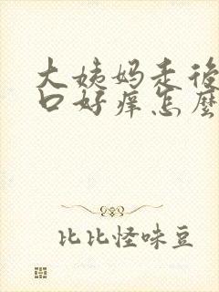 大姨妈走后阴道口好痒怎么回事 大姨妈走后阴道口好痒怎么回事