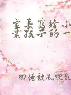 家长写给小学毕业孩子的一封信