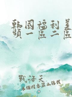 韩国福利美女视频一区二区