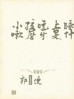 小孩晚上睡觉咳嗽磨牙是什么原因引起的