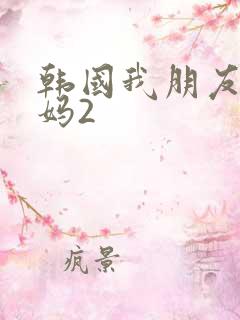 韩国我朋友的妈妈2 韩国我朋友的妈妈2