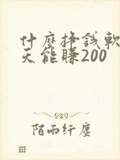 什么挣钱软件一天能赚200 什么挣钱软件一天能赚200