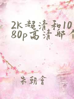 2k超清和1080p高清哪个好 2k超清和1080p高清哪个好