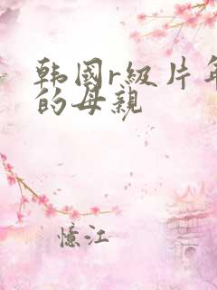 韩国r级片年轻的母亲