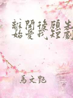 离开后顾先生开始爱我短剧完整版