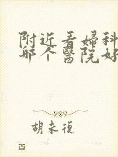 附近看妇科病去哪个医院好