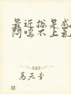 最近总是感觉胸闷喘不上气