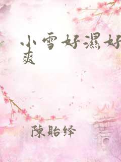 小雪好湿好紧太爽