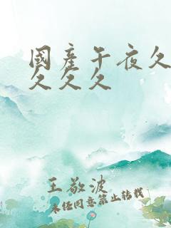 国产午夜久久久久久久