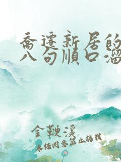 乔迁新居的四言八句顺口溜 乔迁新居的四言八句顺口溜
