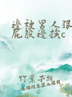 边被男人狠狠打屁股边挨c