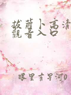 拔萝卜高清免费观看入口 拔萝卜高清免费观看入口