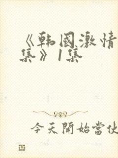 《韩国激情大合集》1集