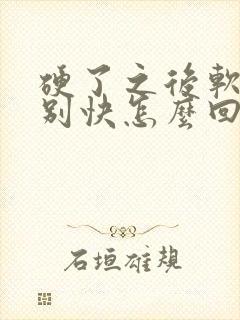 硬了之后软的特别快怎么回事