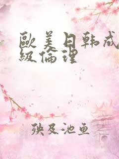欧美日韩成人三级伦理