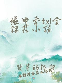 帐中香txl金银花小说 帐中香txl金银花小说