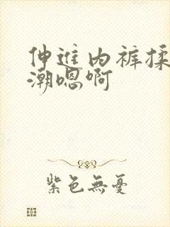 伸进内裤揉到高潮嗯啊