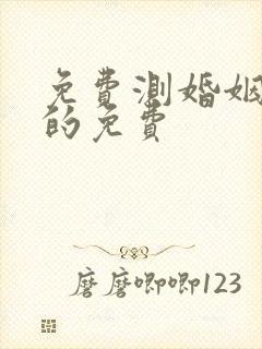 免费测婚姻最准的免费 免费测婚姻最准的免费