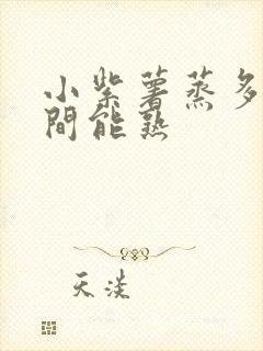小紫薯蒸多长时间能熟