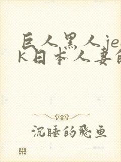 巨人黑人jeek日本人妻的特色