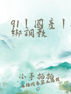 91丨国产丨捆绑调教 91丨国产丨捆绑调教