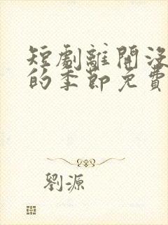 短剧离开没有他的季节免费观看全集